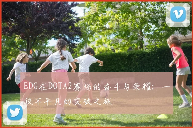 EDG在DOTA2赛场的奋斗与荣耀:一段不平凡的突破之旅