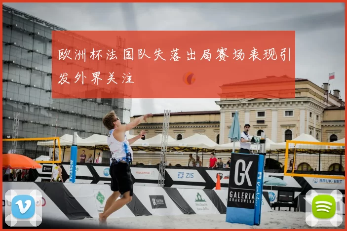 欧洲杯法国队失落出局赛场表现引发外界关注