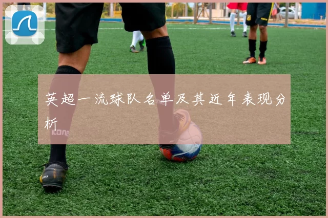 英超一流球队名单及其近年表现分析