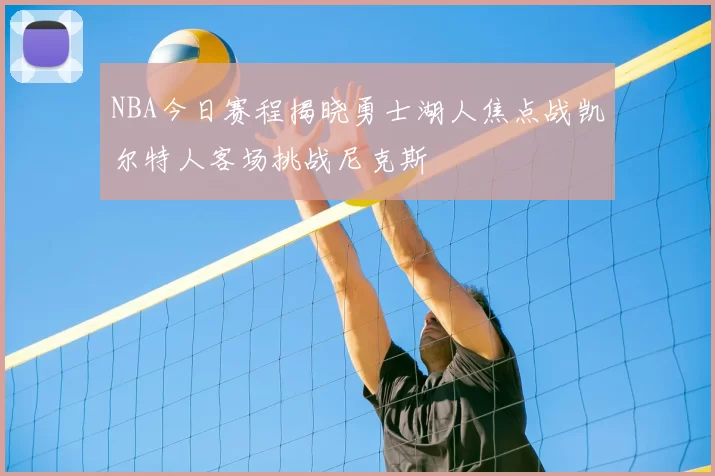 NBA今日赛程揭晓勇士湖人焦点战凯尔特人客场挑战尼克斯
