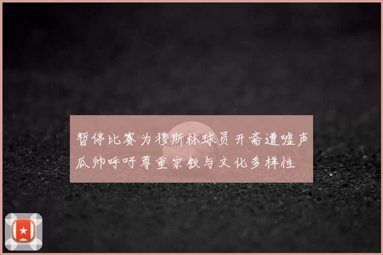 暂停比赛为穆斯林球员开斋遭嘘声瓜帅呼吁尊重宗教与文化多样性