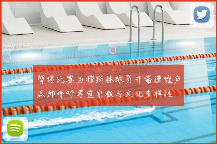 暂停比赛为穆斯林球员开斋遭嘘声瓜帅呼吁尊重宗教与文化多样性