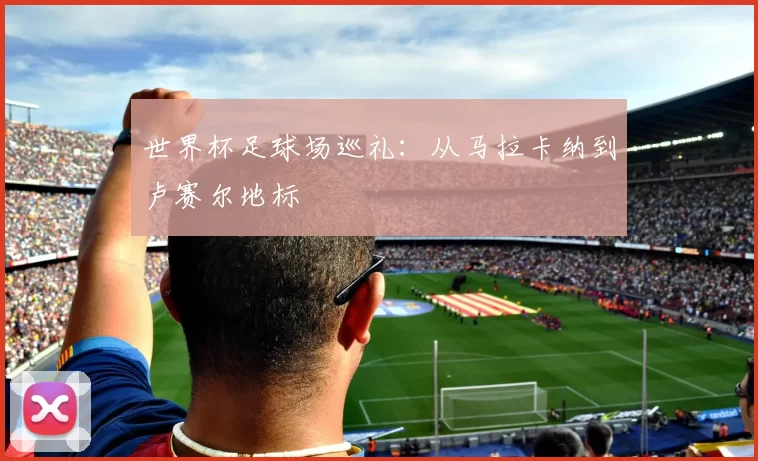 世界杯足球场巡礼:从马拉卡纳到卢赛尔地标
