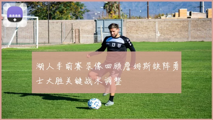 湖人季前赛录像回顾詹姆斯缺阵勇士大胜关键战术调整