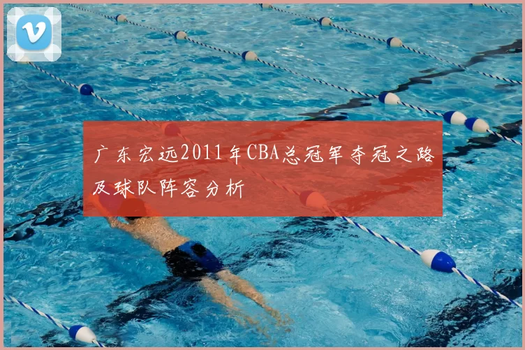 广东宏远2011年CBA总冠军夺冠之路及球队阵容分析