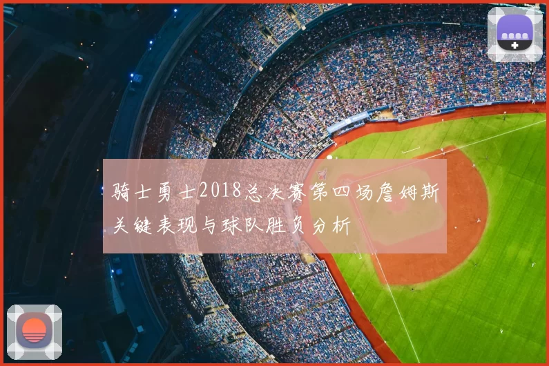 骑士勇士2018总决赛第四场詹姆斯关键表现与球队胜负分析
