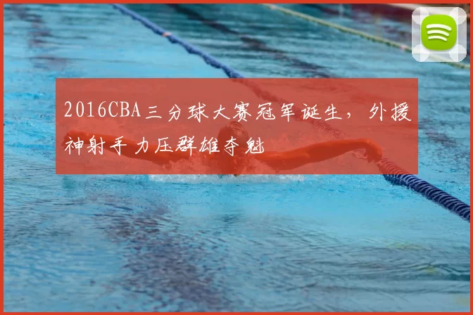 2016CBA三分球大赛冠军诞生,外援神射手力压群雄夺魁