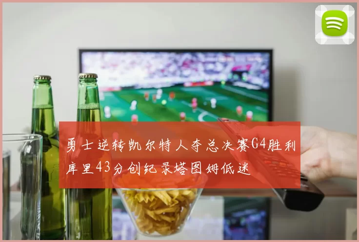 勇士逆转凯尔特人夺总决赛G4胜利库里43分创纪录塔图姆低迷