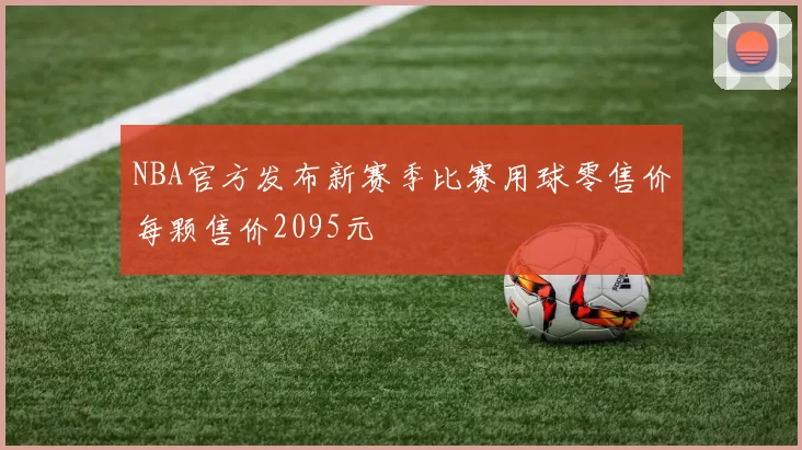 NBA官方发布新赛季比赛用球零售价每颗售价2095元