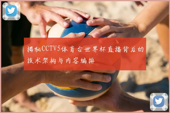 揭秘CCTV5体育台世界杯直播背后的技术架构与内容编排