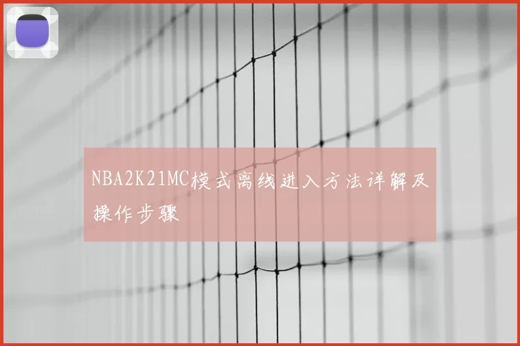 NBA2K21MC模式离线进入方法详解及操作步骤