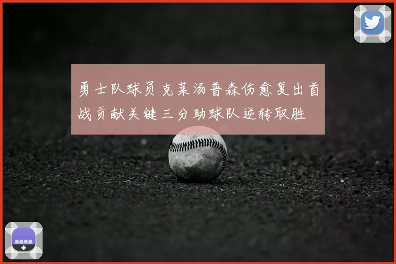 勇士队球员克莱汤普森伤愈复出首战贡献关键三分助球队逆转取胜