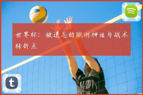 世界杯:被遗忘的欧洲神话与战术转折点