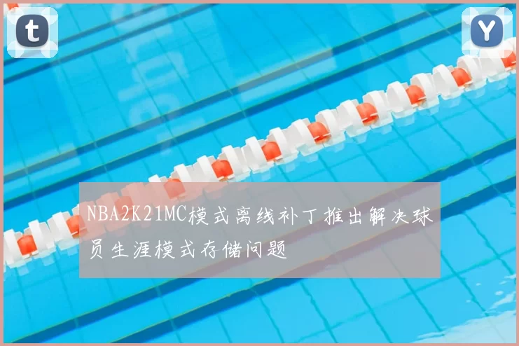 NBA2K21MC模式离线补丁推出解决球员生涯模式存储问题