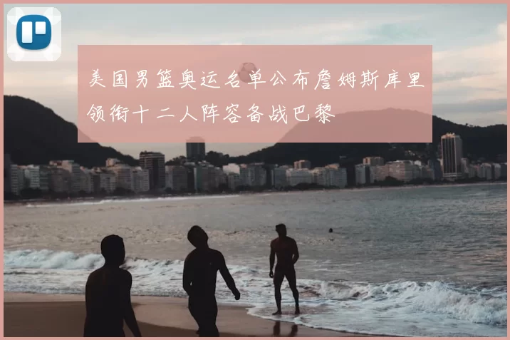 美国男篮奥运名单公布詹姆斯库里领衔十二人阵容备战巴黎
