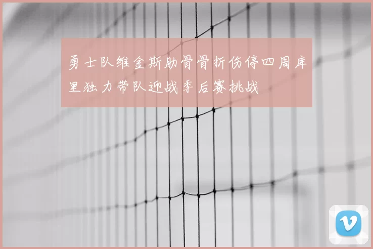 勇士队维金斯肋骨骨折伤停四周库里独力带队迎战季后赛挑战