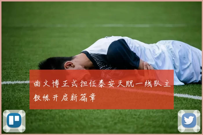 曲文博正式担任泰安天贶一线队主教练开启新篇章