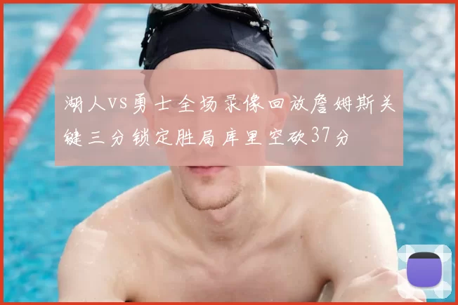 湖人vs勇士全场录像回放詹姆斯关键三分锁定胜局库里空砍37分