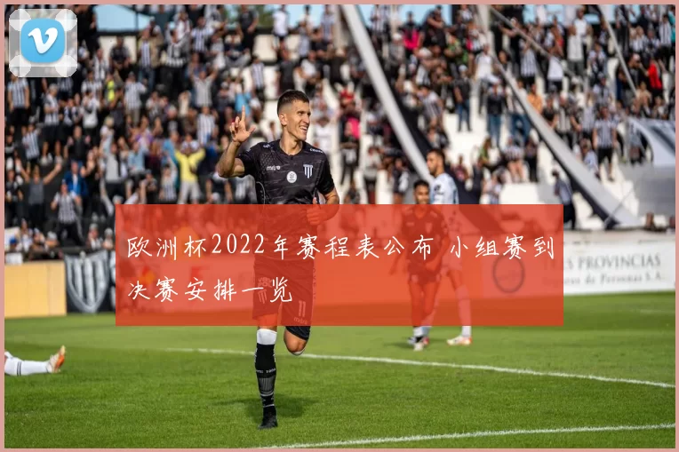 欧洲杯2022年赛程表公布 小组赛到决赛安排一览
