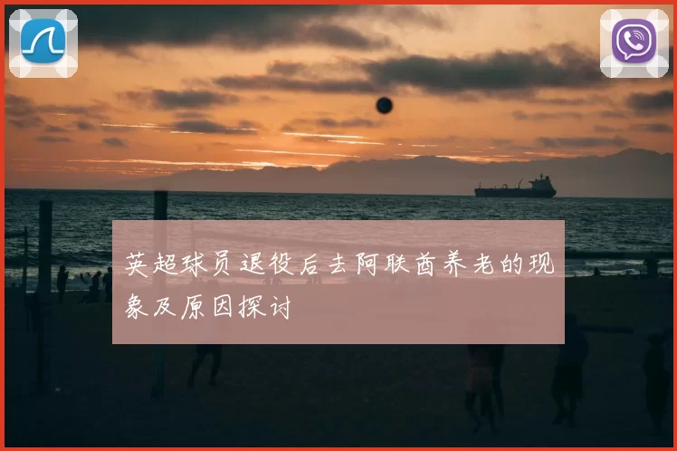 英超球员退役后去阿联酋养老的现象及原因探讨