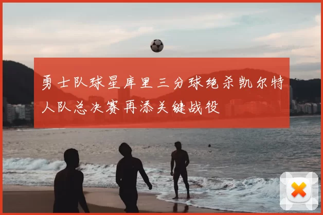 勇士队球星库里三分球绝杀凯尔特人队总决赛再添关键战役