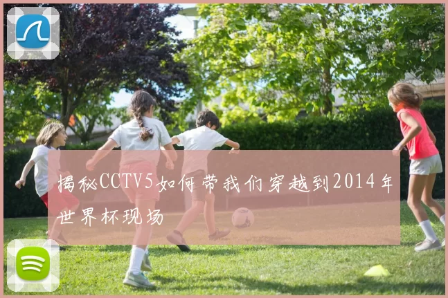 揭秘CCTV5如何带我们穿越到2014年世界杯现场