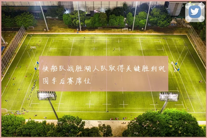快船队战胜湖人队取得关键胜利巩固季后赛席位