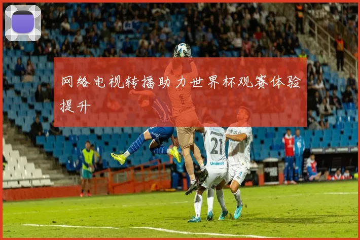 网络电视转播助力世界杯观赛体验提升