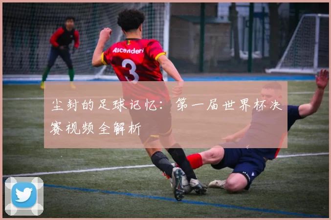 尘封的足球记忆：第一届世界杯决赛视频全解析