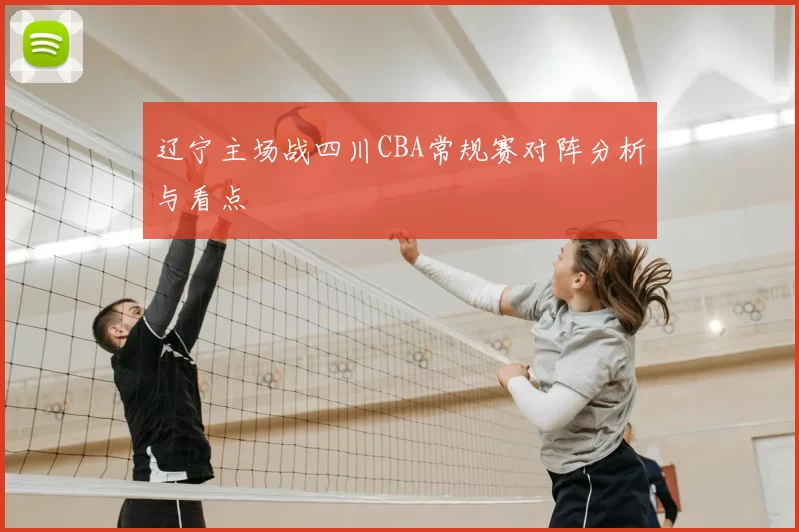 辽宁主场战四川CBA常规赛对阵分析与看点