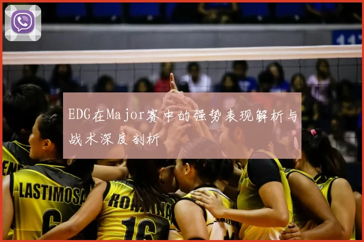 EDG在Major赛中的强势表现解析与战术深度剖析