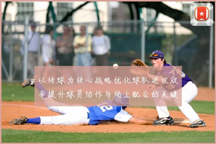 以传球为核心战略优化球队进攻效率提升球员协作与场上配合的关键路径分析