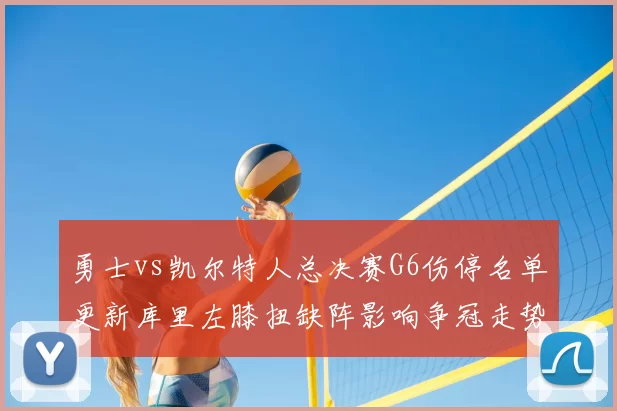 勇士vs凯尔特人总决赛G6伤停名单更新库里左膝扭缺阵影响争冠走势