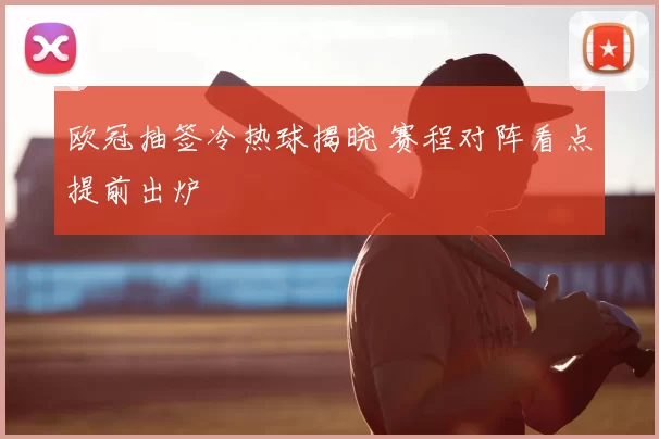 欧冠抽签冷热球揭晓 赛程对阵看点提前出炉