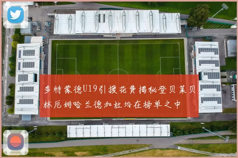 多特蒙德U19引援花费揭秘登贝莱贝林厄姆哈兰德加杜均在榜单之中