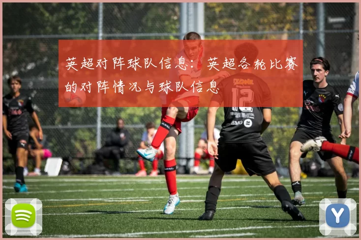 英超对阵球队信息：英超各轮比赛的对阵情况与球队信息