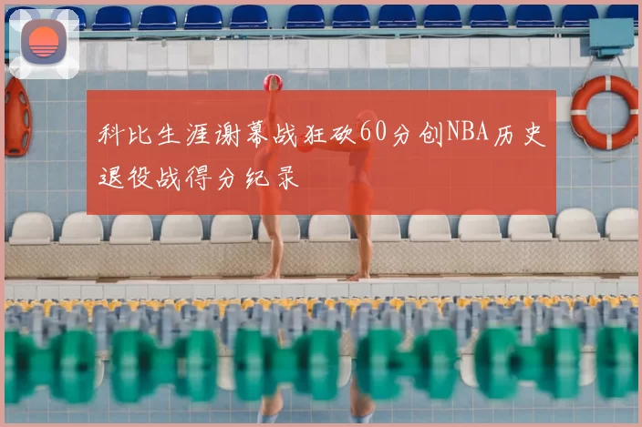 科比生涯谢幕战狂砍60分创NBA历史退役战得分纪录