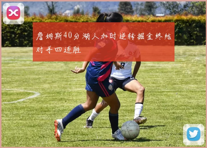 詹姆斯40分湖人加时逆转掘金终结对手四连胜