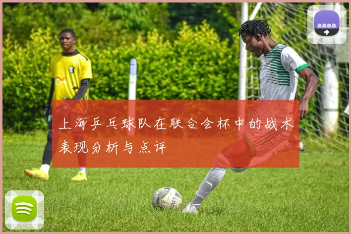 上海乒乓球队在联合会杯中的战术表现分析与点评