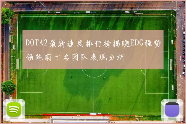 DOTA2最新速度排行榜揭晓EDG强势领跑前十名团队表现分析