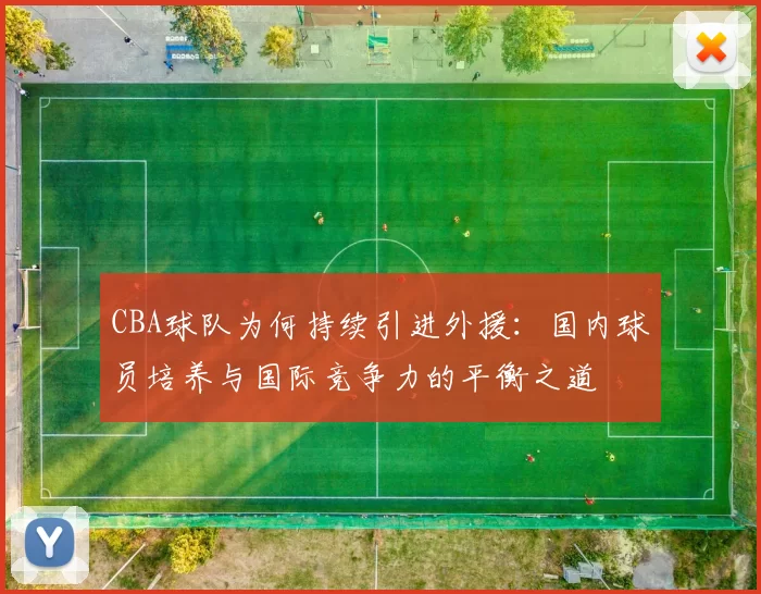 CBA球队为何持续引进外援：国内球员培养与国际竞争力的平衡之道