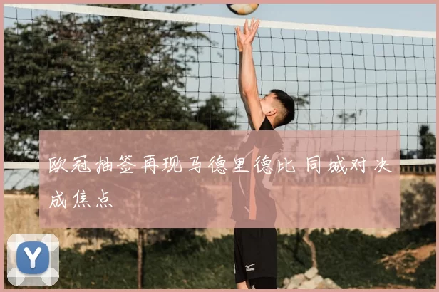 欧冠抽签再现马德里德比 同城对决成焦点
