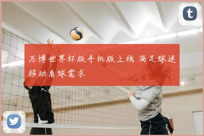 万博世界杯版手机版上线 满足球迷移动看球需求