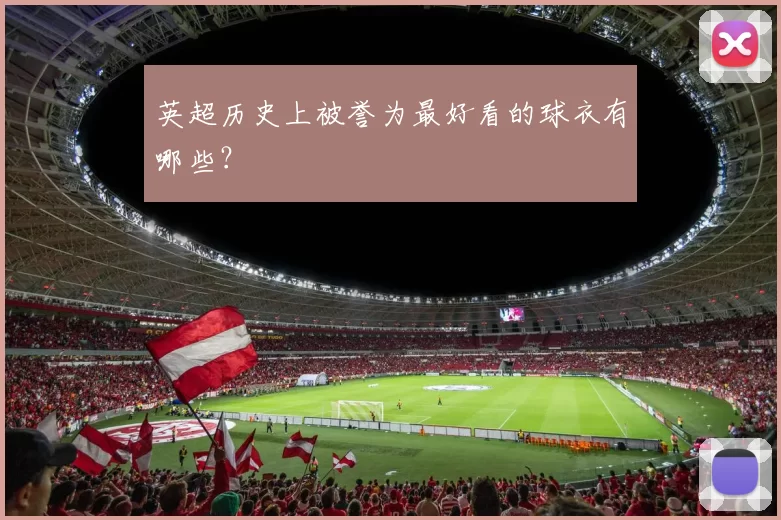 英超历史上被誉为最好看的球衣有哪些？