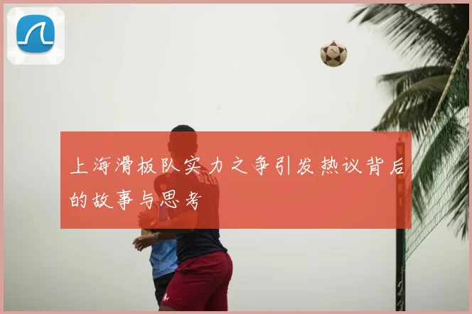 上海滑板队实力之争引发热议背后的故事与思考
