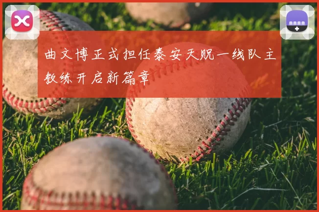 曲文博正式担任泰安天贶一线队主教练开启新篇章