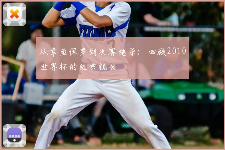 从章鱼保罗到决赛绝杀:回顾2010世界杯的经典镜头