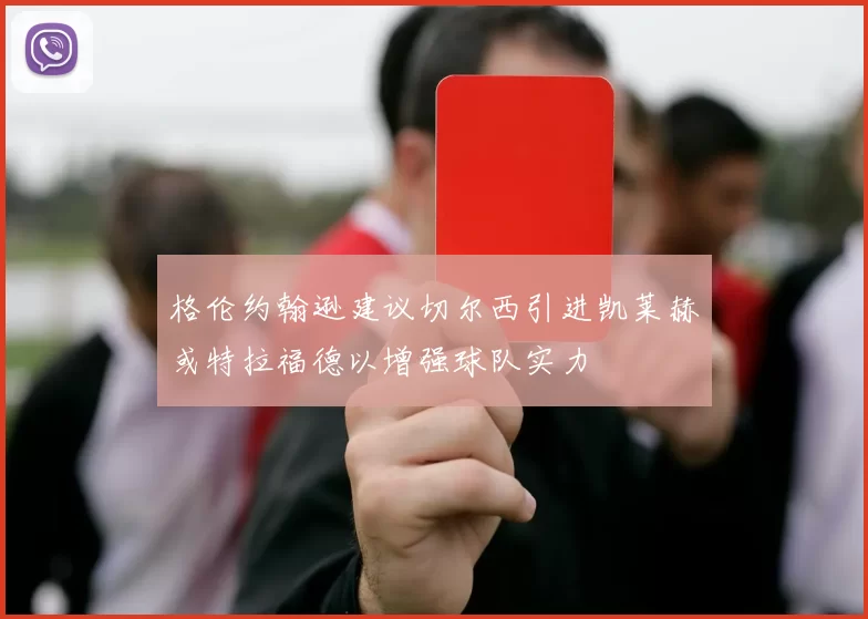 格伦约翰逊建议切尔西引进凯莱赫或特拉福德以增强球队实力