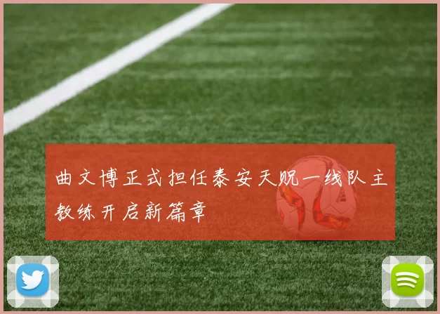 曲文博正式担任泰安天贶一线队主教练开启新篇章