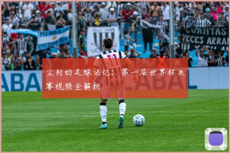 尘封的足球记忆：第一届世界杯决赛视频全解析